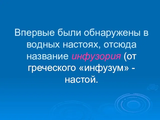 Впервые были обнаружены в водных настоях, отсюда название инфузория (от греческого «инфузум» - настой.