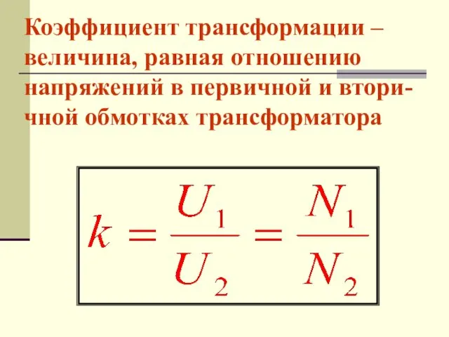 Коэффициент трансформации – величина, равная отношению напряжений в первичной и втори-чной обмотках трансформатора