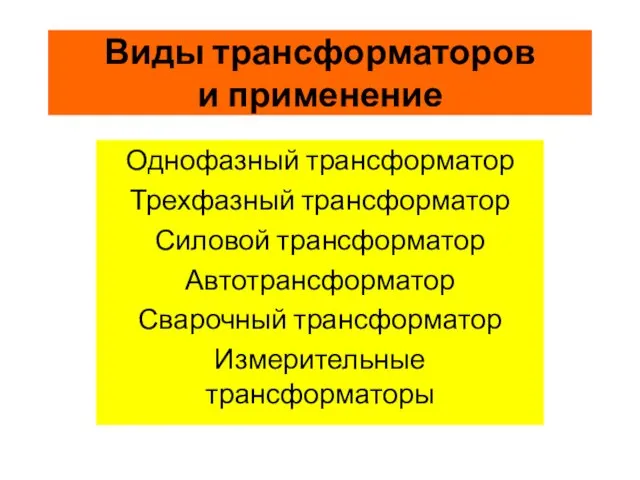 Виды трансформаторов и применение Однофазный трансформатор Трехфазный трансформатор Силовой трансформатор Автотрансформатор Сварочный трансформатор Измерительные трансформаторы