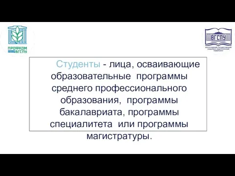 Cтуденты - лица, осваивающие образовательные программы среднего профессионального образования, программы бакалавриата, программы специалитета или программы магистратуры.