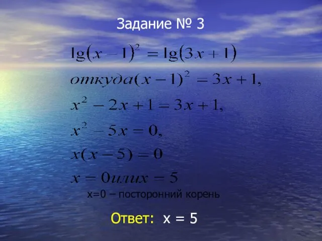 Задание № 3 х=0 – посторонний корень Ответ: х = 5