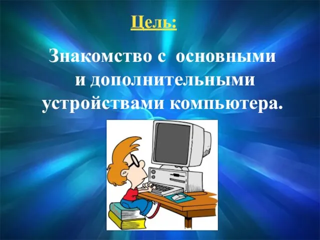 Цель: Знакомство с основными и дополнительными устройствами компьютера.