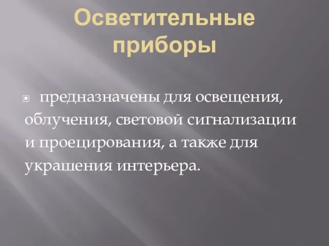 Осветительные приборы предназначены для освещения, облучения, световой сигнализации и проецирования, а также для украшения интерьера.