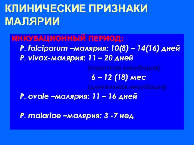 КЛИНИЧЕСКИЕ ПРИЗНАКИ МАЛЯРИИ ИНКУБАЦИОННЫЙ ПЕРИОД: P. falciparum –малярия: 10(8) – 14(16)