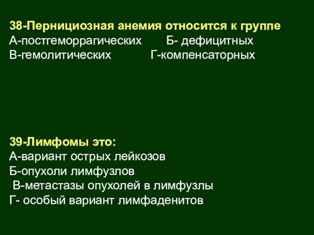 38-Пернициозная анемия относится к группе А-постгеморрагических Б- дефицитных В-гемолитических Г-компенсаторных 39-Лимфомы