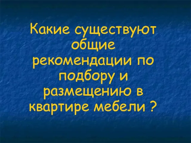 Какие существуют общие рекомендации по подбору и размещению в квартире мебели ?