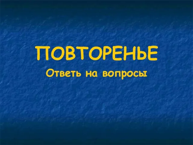 ПОВТОРЕНЬЕ Ответь на вопросы