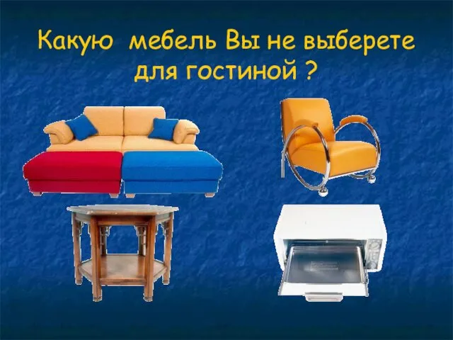 Какую мебель Вы не выберете для гостиной ?