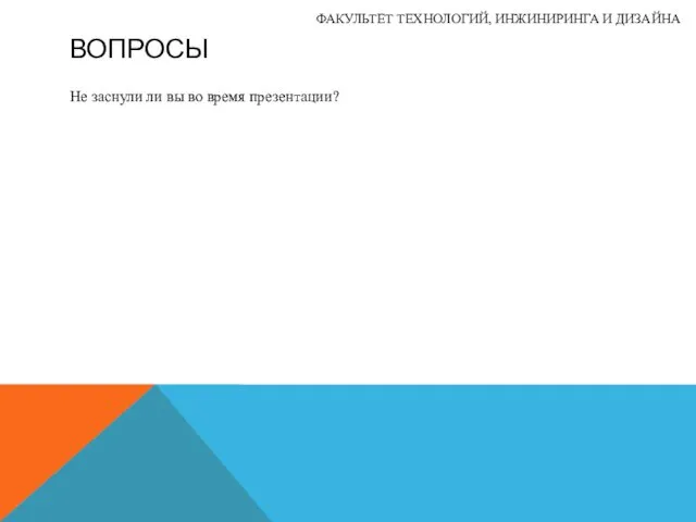 ВОПРОСЫ Не заснули ли вы во время презентации? ФАКУЛЬТЕТ ТЕХНОЛОГИЙ, ИНЖИНИРИНГА И ДИЗАЙНА