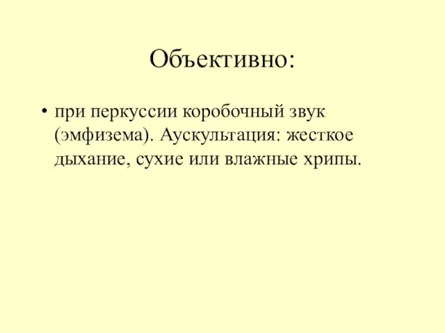 Объективно: при перкуссии коробочный звук (эмфизема). Аускультация: жесткое дыхание, сухие или влажные хрипы.