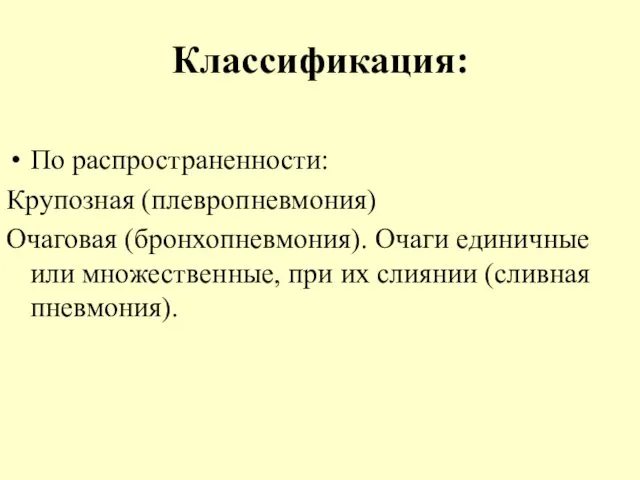 Классификация: По распространенности: Крупозная (плевропневмония) Очаговая (бронхопневмония). Очаги единичные или множественные, при их слиянии (сливная пневмония).