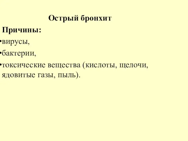 Острый бронхит Причины: вирусы, бактерии, токсические вещества (кислоты, щелочи, ядовитые газы, пыль).