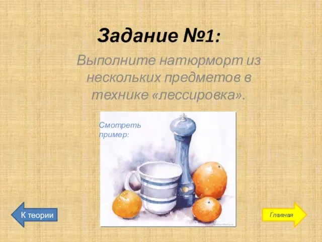 Задание №1: Выполните натюрморт из нескольких предметов в технике «лессировка». Смотреть пример: К теории Главная