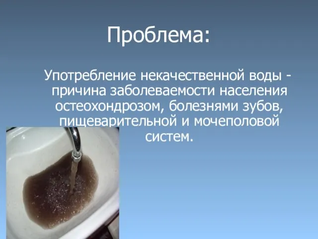 Проблема: Употребление некачественной воды - причина заболеваемости населения остеохондрозом, болезнями зубов, пищеварительной и мочеполовой систем.