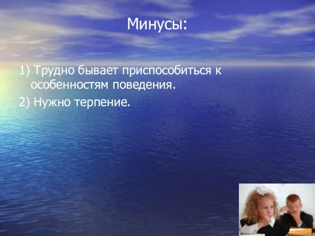 Минусы: 1) Трудно бывает приспособиться к особенностям поведения. 2) Нужно терпение.