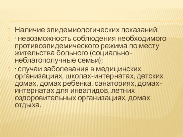 Наличие эпидемиологических показаний: · невозможность соблюдения необходимого противоэпидемического режима по месту