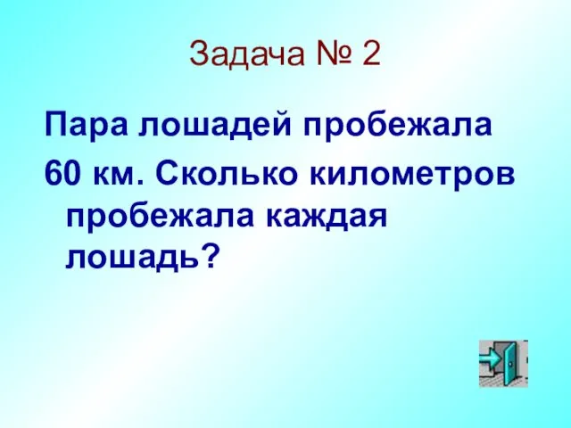 Задача № 2 Пара лошадей пробежала 60 км. Сколько километров пробежала каждая лошадь?