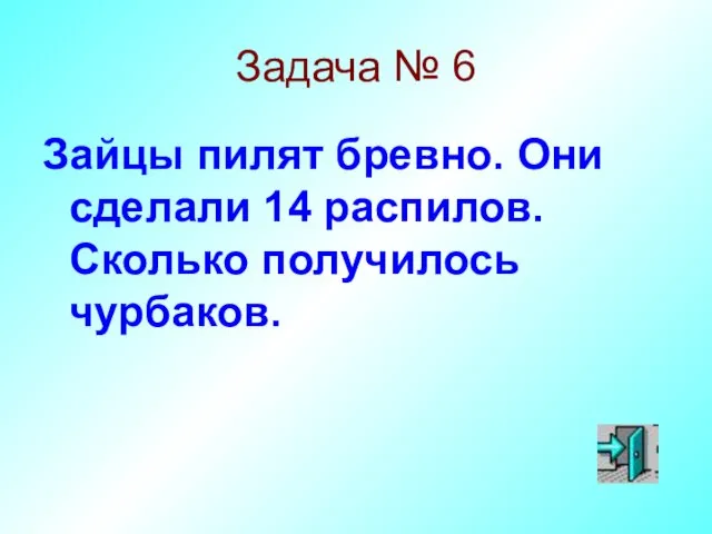 Задача № 6 Зайцы пилят бревно. Они сделали 14 распилов. Сколько получилось чурбаков.