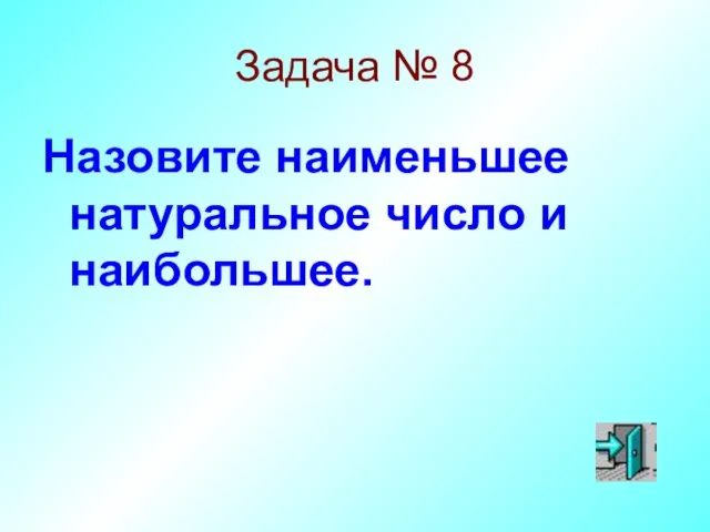 Задача № 8 Назовите наименьшее натуральное число и наибольшее.