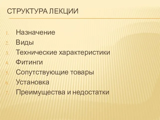 СТРУКТУРА ЛЕКЦИИ Назначение Виды Технические характеристики Фитинги Сопутствующие товары Установка Преимущества и недостатки