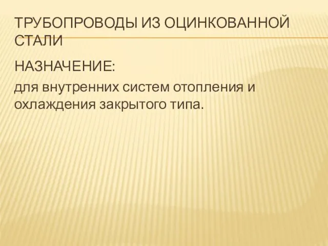 ТРУБОПРОВОДЫ ИЗ ОЦИНКОВАННОЙ СТАЛИ НАЗНАЧЕНИЕ: для внутренних систем отопления и охлаждения закрытого типа.