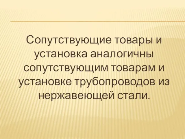 Сопутствующие товары и установка аналогичны сопутствующим товарам и установке трубопроводов из нержавеющей стали.