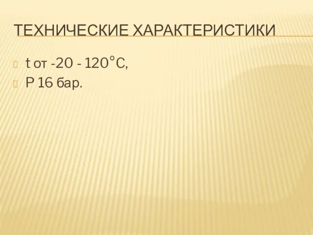 ТЕХНИЧЕСКИЕ ХАРАКТЕРИСТИКИ t от -20 - 120°C, P 16 бар.