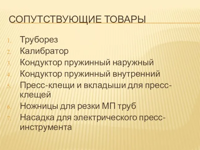 СОПУТСТВУЮЩИЕ ТОВАРЫ Труборез Калибратор Кондуктор пружинный наружный Кондуктор пружинный внутренний Пресс-клещи