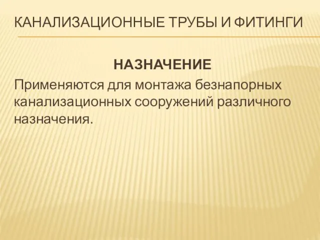 КАНАЛИЗАЦИОННЫЕ ТРУБЫ И ФИТИНГИ НАЗНАЧЕНИЕ Применяются для монтажа безнапорных канализационных сооружений различного назначения.