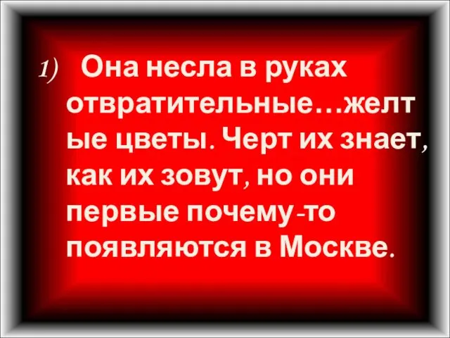 1) Она несла в руках отвратительные…желтые цветы. Черт их знает, как