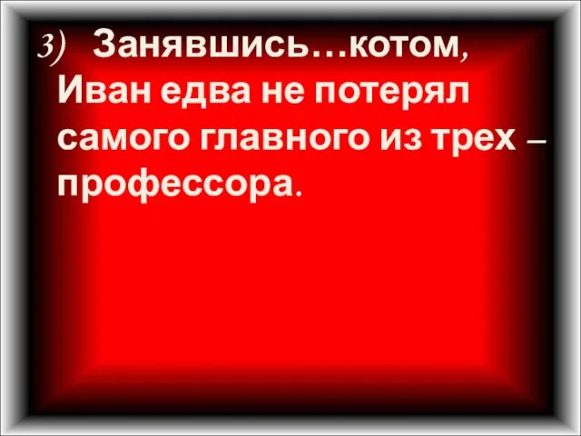 3) Занявшись…котом, Иван едва не потерял самого главного из трех – профессора.