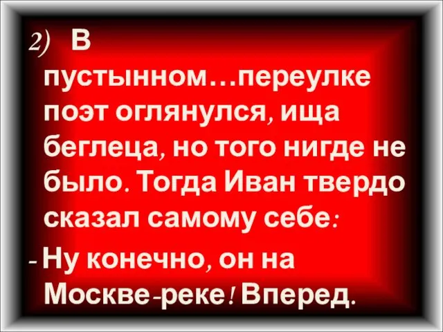 2) В пустынном…переулке поэт оглянулся, ища беглеца, но того нигде не