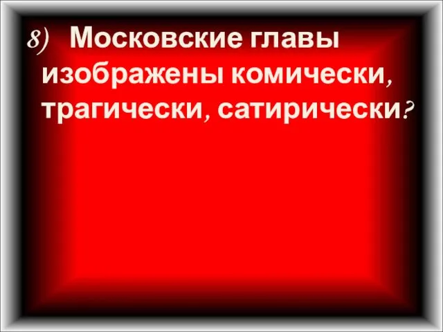 8) Московские главы изображены комически, трагически, сатирически?