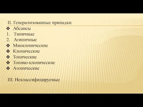 II. Генерализованные припадки. Абсансы Типичные Атипичные Миоклонические Клонические Тонические Тонико-клонические Атонические III. Неклассифицируемые