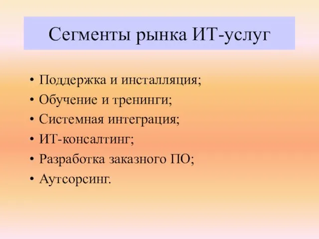 Поддержка и инсталляция; Обучение и тренинги; Системная интеграция; ИТ-консалтинг; Разработка заказного ПО; Аутсорсинг. Сегменты рынка ИТ-услуг