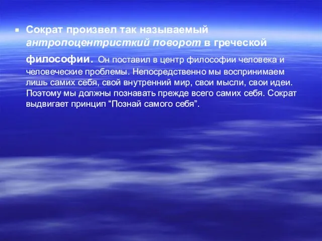 Сократ произвел так называемый антропоцентристкий поворот в греческой философии. Он поставил