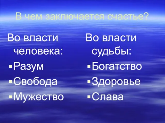 В чем заключается счастье? Во власти человека: Разум Свобода Мужество Во власти судьбы: Богатство Здоровье Слава