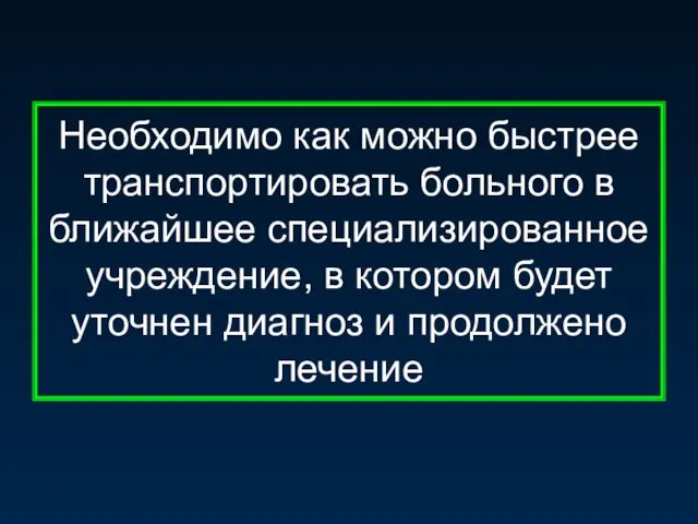 Необходимо как можно быстрее транспортировать больного в ближайшее специализированное учреждение, в