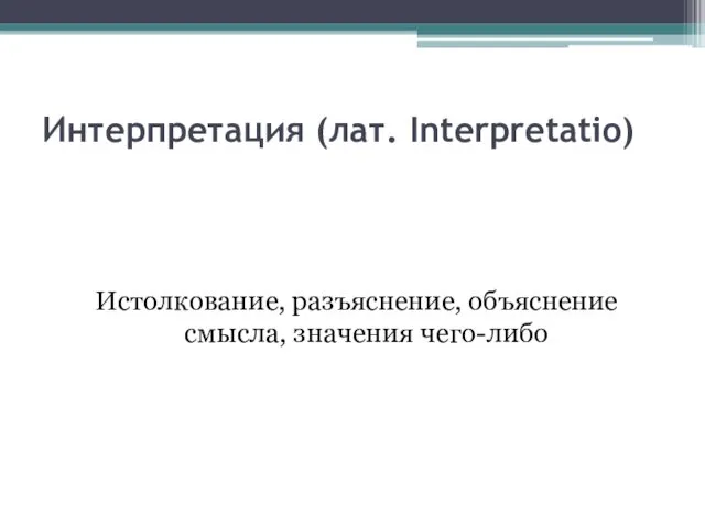 Интерпретация (лат. Interpretatio) Истолкование, разъяснение, объяснение смысла, значения чего-либо