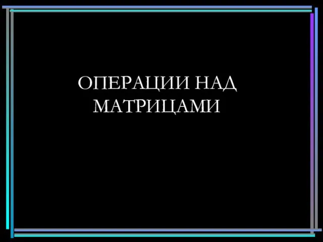 ОПЕРАЦИИ НАД МАТРИЦАМИ