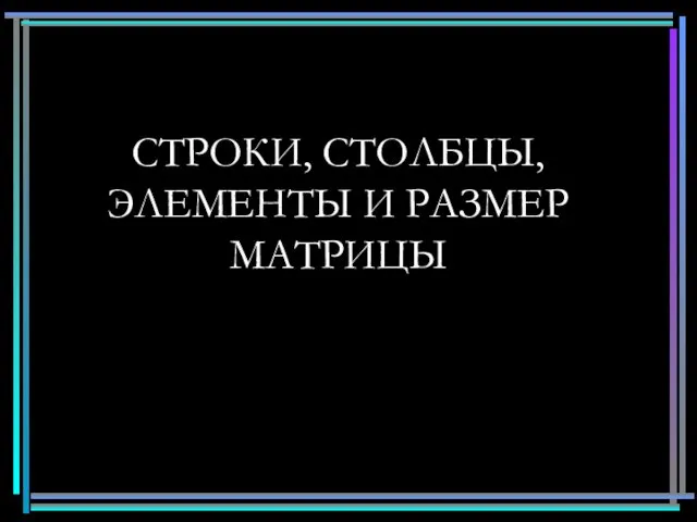 СТРОКИ, СТОЛБЦЫ, ЭЛЕМЕНТЫ И РАЗМЕР МАТРИЦЫ