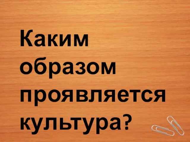 Каким образом проявляется культура?