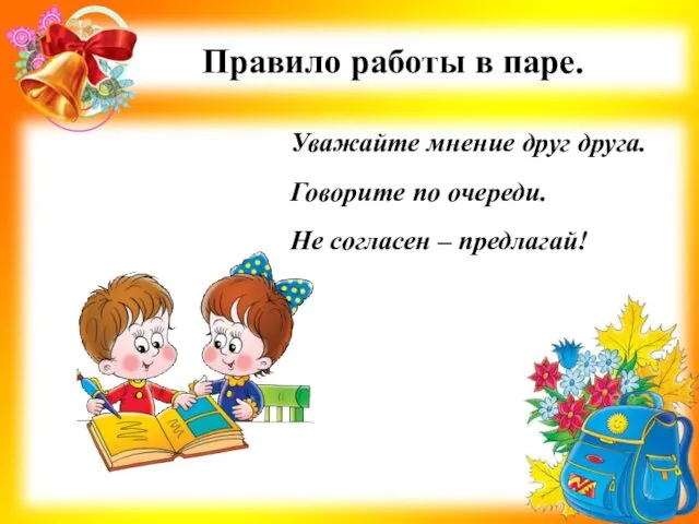 Уважайте мнение друг друга. Говорите по очереди. Не согласен – предлагай! Правило работы в паре.