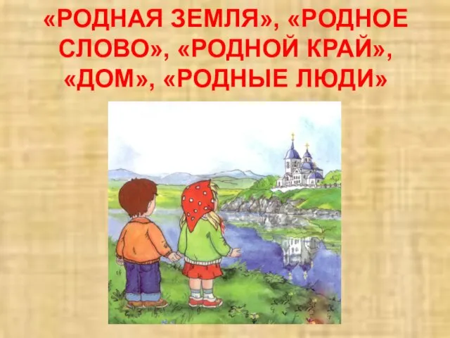 «РОДНАЯ ЗЕМЛЯ», «РОДНОЕ СЛОВО», «РОДНОЙ КРАЙ», «ДОМ», «РОДНЫЕ ЛЮДИ»