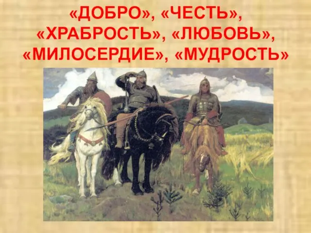 «ДОБРО», «ЧЕСТЬ», «ХРАБРОСТЬ», «ЛЮБОВЬ», «МИЛОСЕРДИЕ», «МУДРОСТЬ»