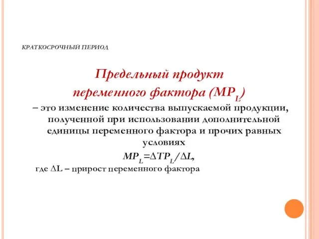 КРАТКОСРОЧНЫЙ ПЕРИОД Предельный продукт переменного фактора (MPL) – это изменение количества