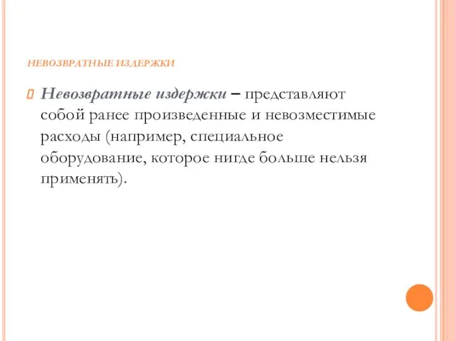 НЕВОЗВРАТНЫЕ ИЗДЕРЖКИ Невозвратные издержки – представляют собой ранее произведенные и невозместимые