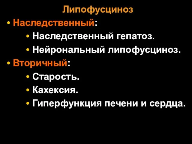 Липофусциноз Наследственный: Наследственный гепатоз. Нейрональный липофусциноз. Вторичный: Старость. Кахексия. Гиперфункция печени и сердца.