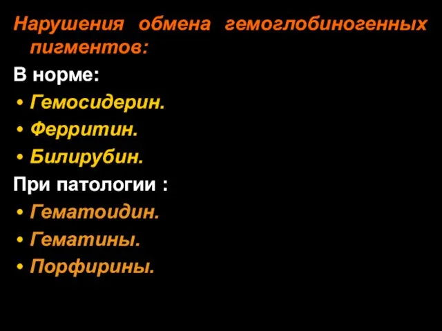 Нарушения обмена гемоглобиногенных пигментов: В норме: Гемосидерин. Ферритин. Билирубин. При патологии : Гематоидин. Гематины. Порфирины.