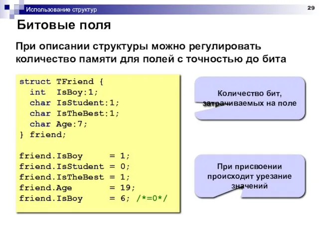 Использование структур Битовые поля struct TFriend { int IsBoy:1; char IsStudent:1;